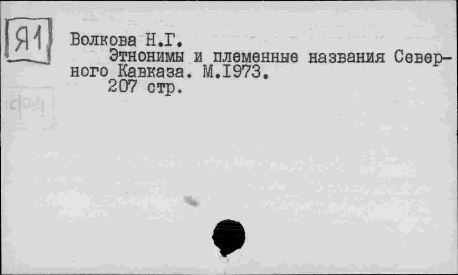 ﻿Волкова Н.Г.
Этнонимы и племенные названия Северного Кавказа. M.I973.
207 стр.